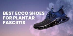 Best Ecco Shoes for Plantar Fasciitis