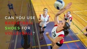 Can You Use Basketball Shoes for Volleyball