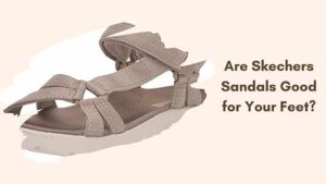 Are Skechers Sandals Good for Your Feet