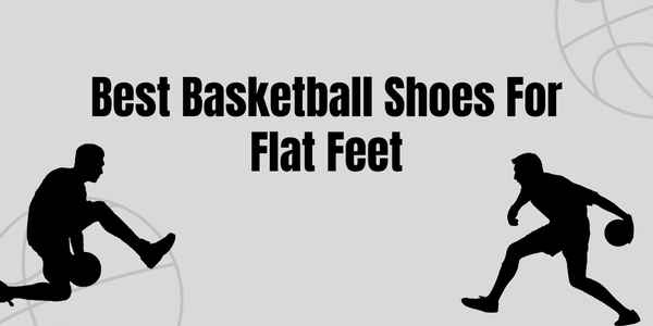 Best Basketball Shoes For Flat Feet