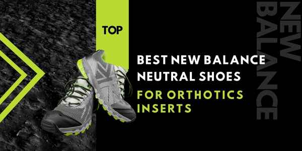 Best New Balance Neutral Shoes for Orthotics​ Inserts
